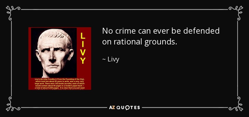 No crime can ever be defended on rational grounds. - Livy