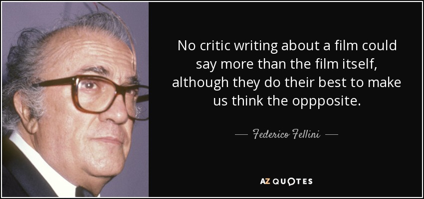 No critic writing about a film could say more than the film itself, although they do their best to make us think the oppposite. - Federico Fellini