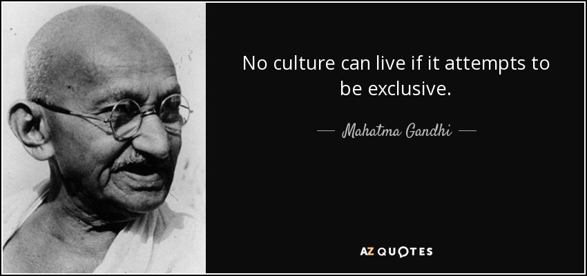No culture can live if it attempts to be exclusive. - Mahatma Gandhi