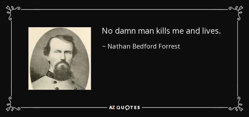 No damn man kills me and lives. - Nathan Bedford Forrest