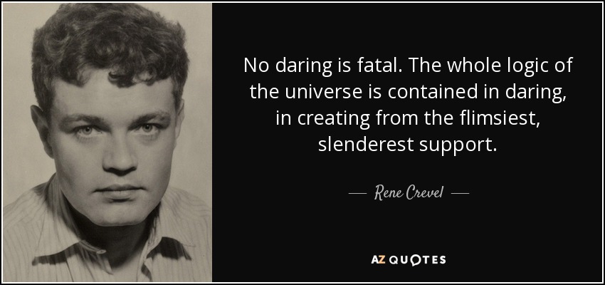 No daring is fatal. The whole logic of the universe is contained in daring, in creating from the flimsiest, slenderest support. - Rene Crevel