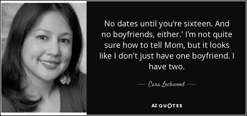 No dates until you're sixteen. And no boyfriends, either.' I'm not quite sure how to tell Mom, but it looks like I don't just have one boyfriend. I have two. - Cara Lockwood