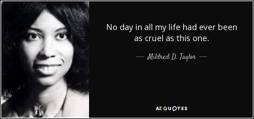 No day in all my life had ever been as cruel as this one. - Mildred D. Taylor