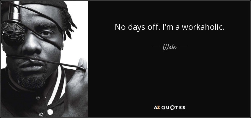 No days off. I'm a workaholic. - Wale