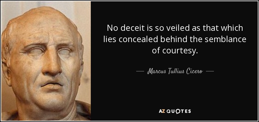 No deceit is so veiled as that which lies concealed behind the semblance of courtesy. - Marcus Tullius Cicero
