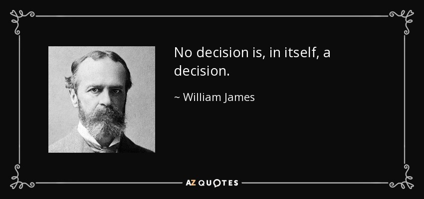 No decision is, in itself, a decision. - William James