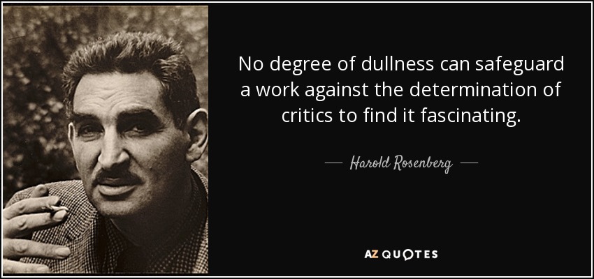 No degree of dullness can safeguard a work against the determination of critics to find it fascinating. - Harold Rosenberg
