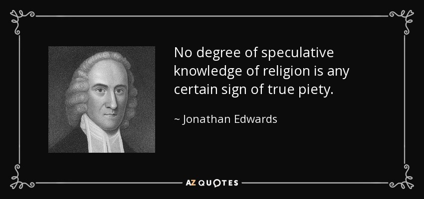 No degree of speculative knowledge of religion is any certain sign of true piety. - Jonathan Edwards