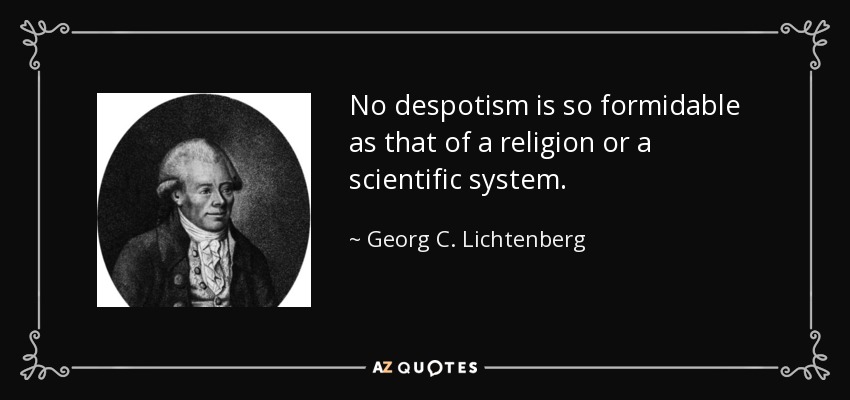 No despotism is so formidable as that of a religion or a scientific system. - Georg C. Lichtenberg