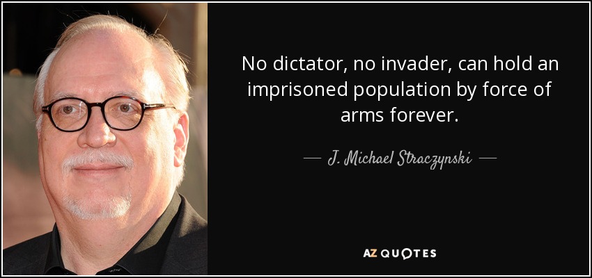 No dictator, no invader, can hold an imprisoned population by force of arms forever. - J. Michael Straczynski