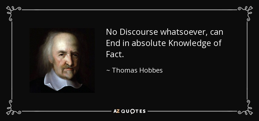 No Discourse whatsoever, can End in absolute Knowledge of Fact. - Thomas Hobbes
