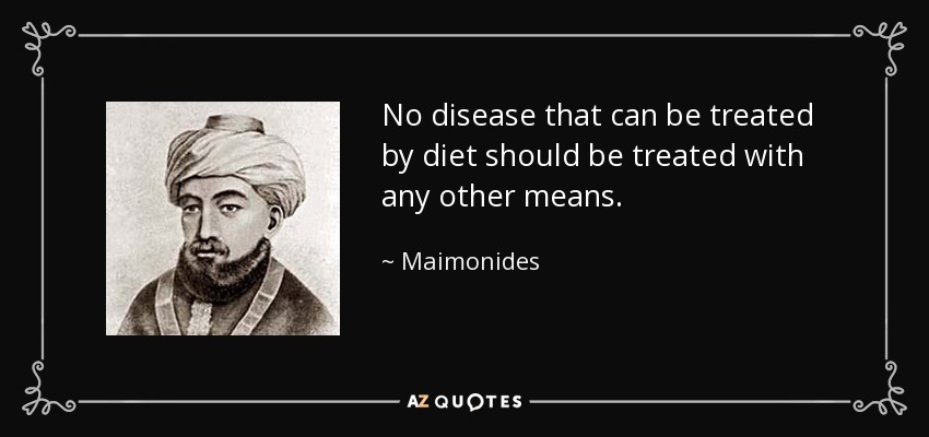 No disease that can be treated by diet should be treated with any other means. - Maimonides