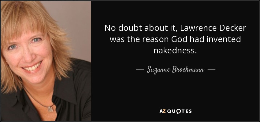 No doubt about it, Lawrence Decker was the reason God had invented nakedness. - Suzanne Brockmann