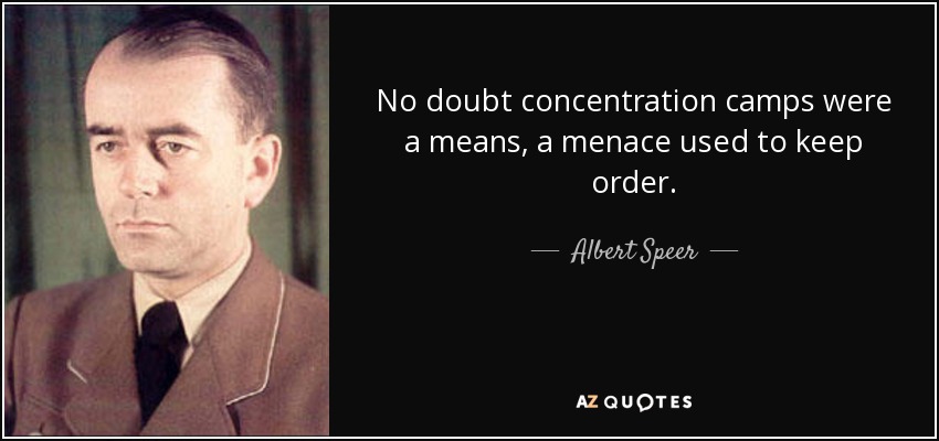 No doubt concentration camps were a means, a menace used to keep order. - Albert Speer