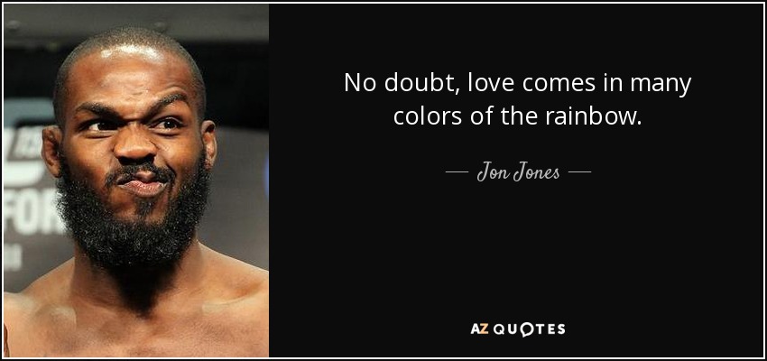 No doubt, love comes in many colors of the rainbow. - Jon Jones