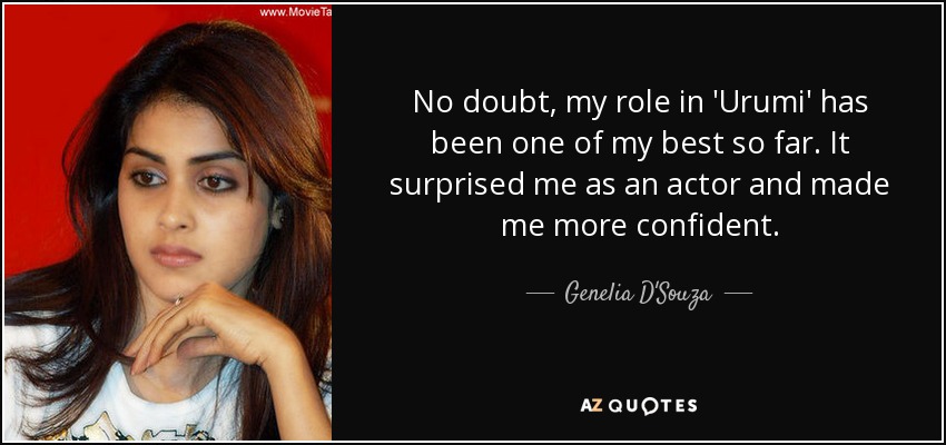 No doubt, my role in 'Urumi' has been one of my best so far. It surprised me as an actor and made me more confident. - Genelia D'Souza