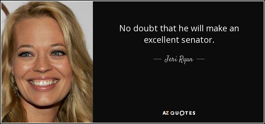 No doubt that he will make an excellent senator. - Jeri Ryan