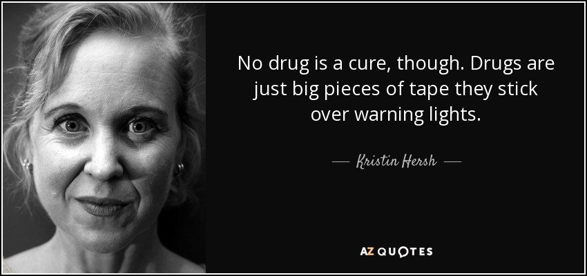 No drug is a cure, though. Drugs are just big pieces of tape they stick over warning lights. - Kristin Hersh