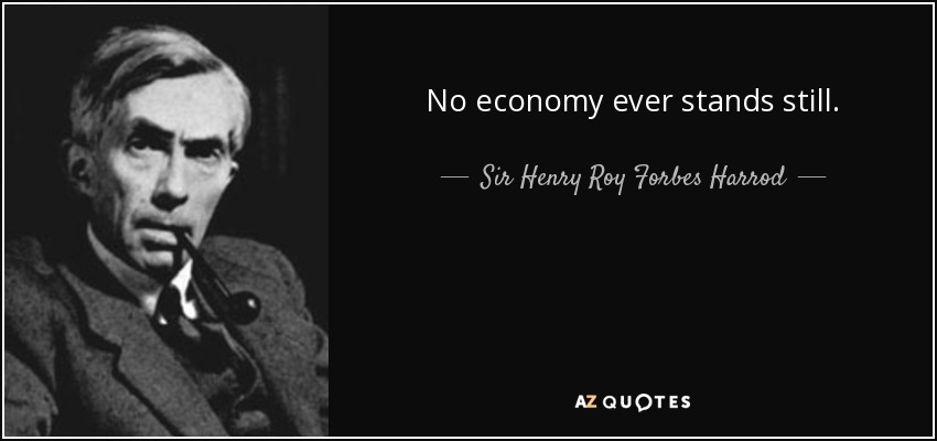 No economy ever stands still. - Sir Henry Roy Forbes Harrod