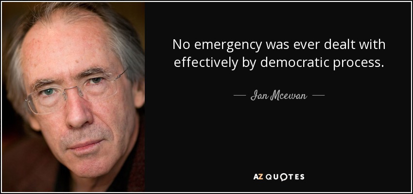 No emergency was ever dealt with effectively by democratic process. - Ian Mcewan