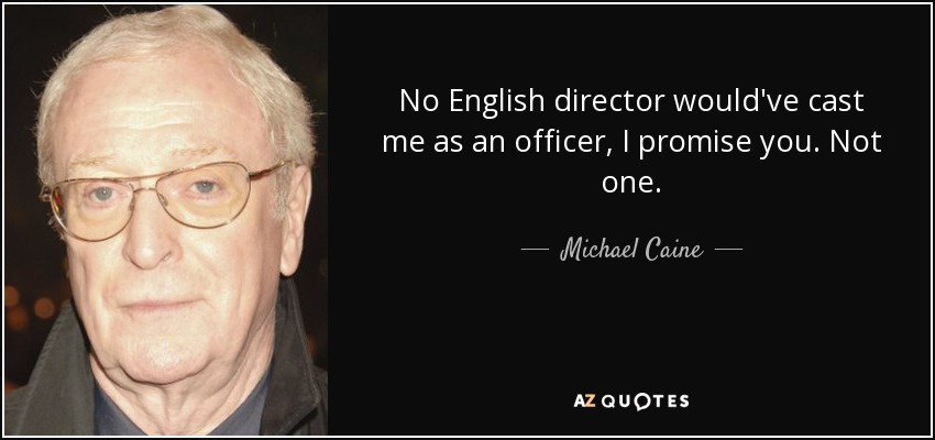 No English director would've cast me as an officer, I promise you. Not one. - Michael Caine