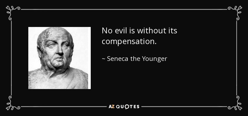 No evil is without its compensation. - Seneca the Younger