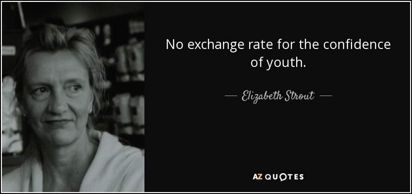 No exchange rate for the confidence of youth. - Elizabeth Strout