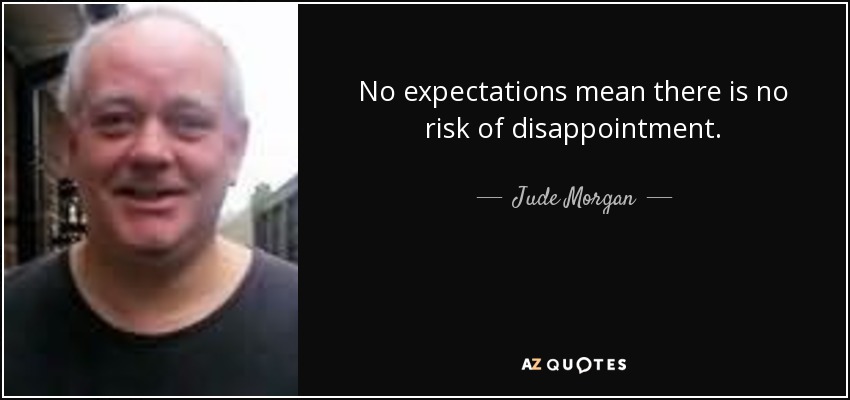 No expectations mean there is no risk of disappointment. - Jude Morgan
