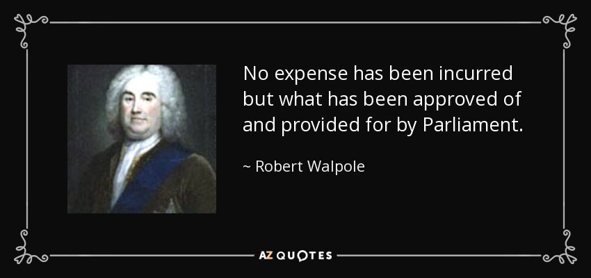 No expense has been incurred but what has been approved of and provided for by Parliament. - Robert Walpole