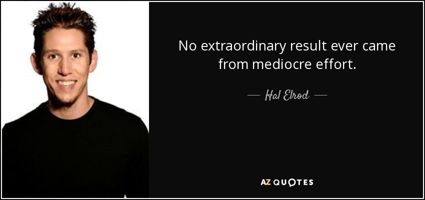 No extraordinary result ever came from mediocre effort. - Hal Elrod
