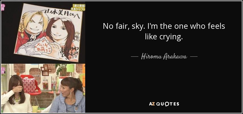 No fair, sky. I'm the one who feels like crying. - Hiromu Arakawa