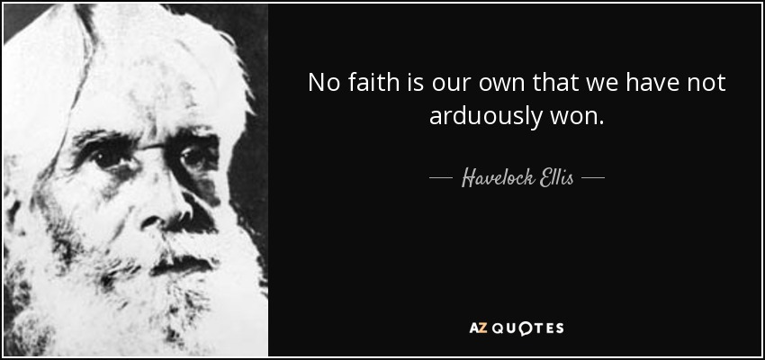 No faith is our own that we have not arduously won. - Havelock Ellis