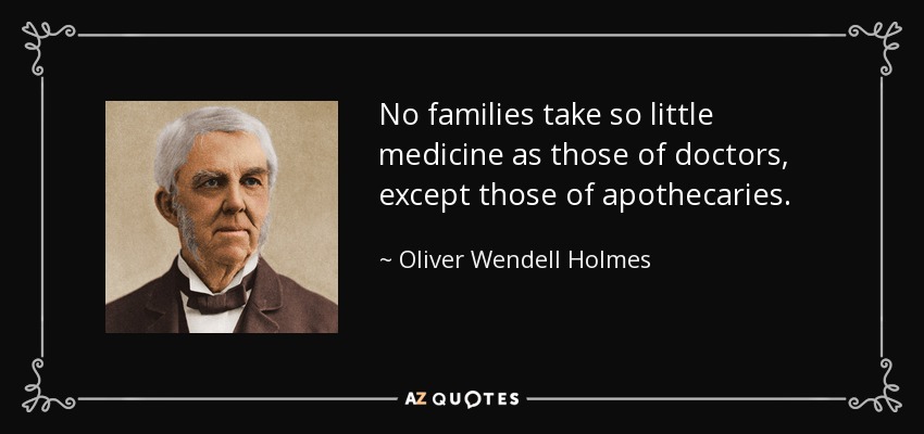 No families take so little medicine as those of doctors, except those of apothecaries. - Oliver Wendell Holmes Sr. 