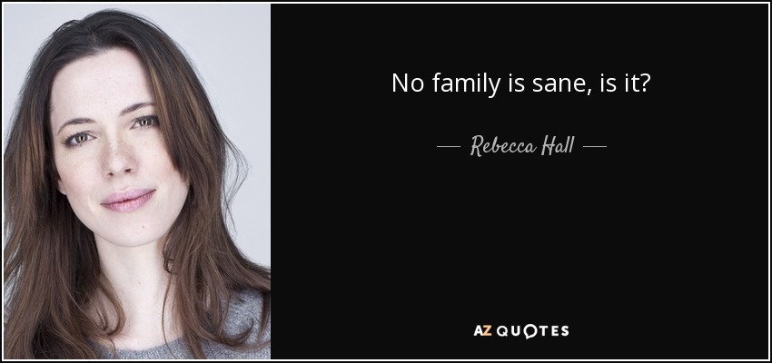 No family is sane, is it? - Rebecca Hall