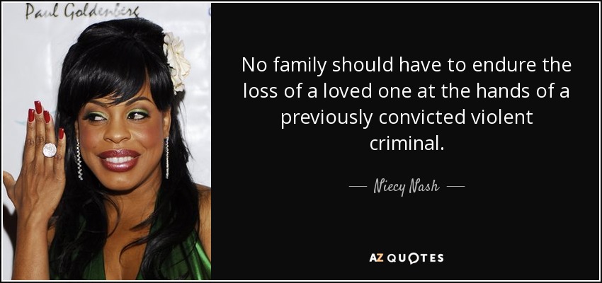 No family should have to endure the loss of a loved one at the hands of a previously convicted violent criminal. - Niecy Nash