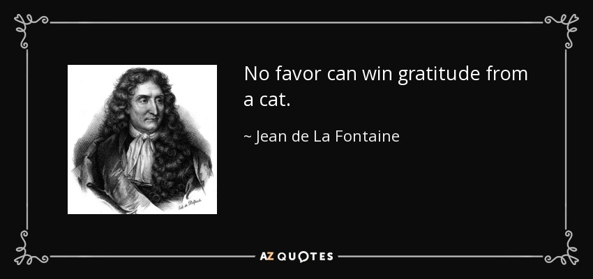 No favor can win gratitude from a cat. - Jean de La Fontaine