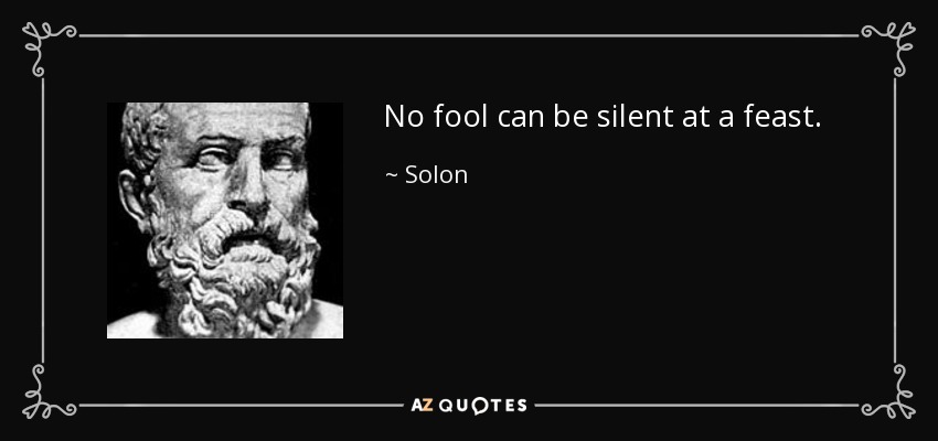 No fool can be silent at a feast. - Solon