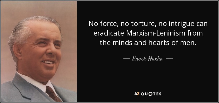 No force, no torture, no intrigue can eradicate Marxism-Leninism from the minds and hearts of men. - Enver Hoxha