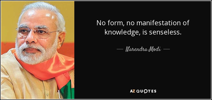 No form, no manifestation of knowledge, is senseless. - Narendra Modi