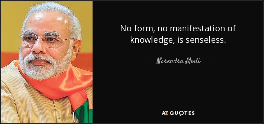 No form, no manifestation of knowledge, is senseless. - Narendra Modi