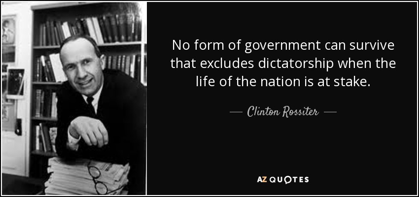 No form of government can survive that excludes dictatorship when the life of the nation is at stake. - Clinton Rossiter