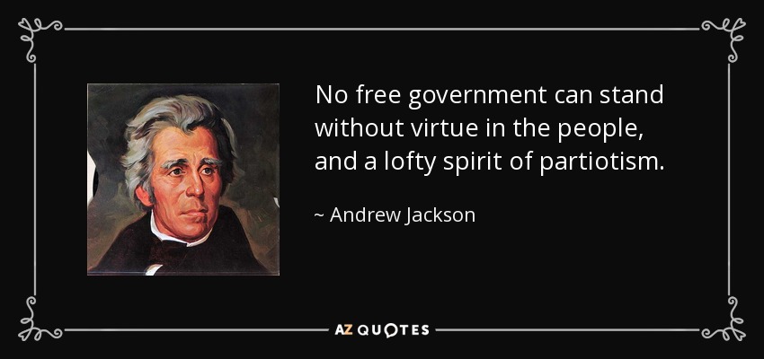 No free government can stand without virtue in the people, and a lofty spirit of partiotism. - Andrew Jackson