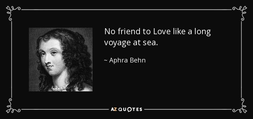 No friend to Love like a long voyage at sea. - Aphra Behn
