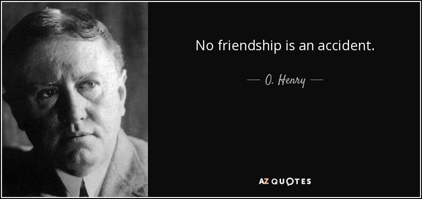 No friendship is an accident. - O. Henry