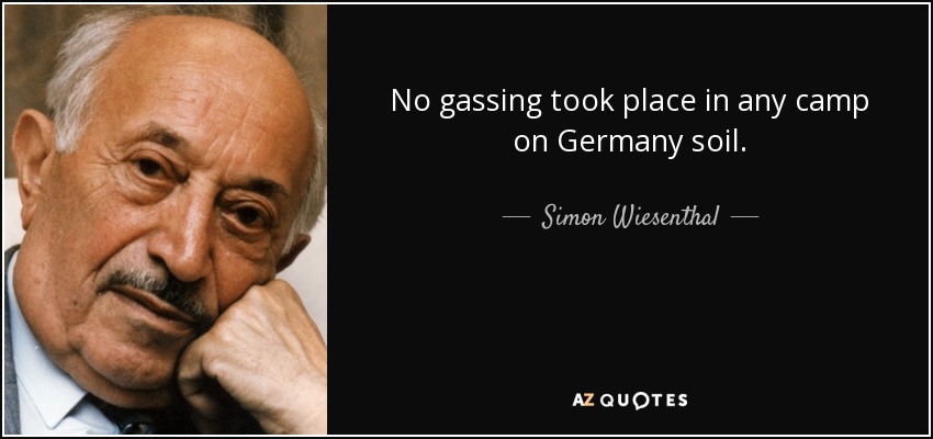 No gassing took place in any camp on Germany soil. - Simon Wiesenthal