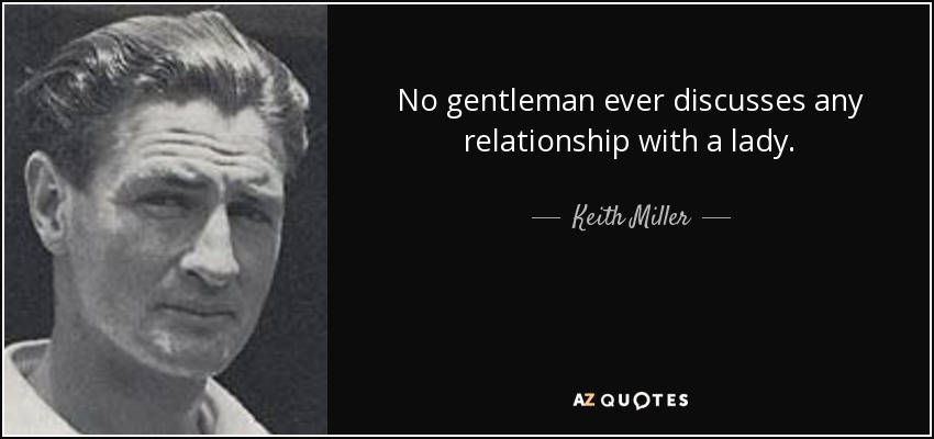 No gentleman ever discusses any relationship with a lady. - Keith Miller
