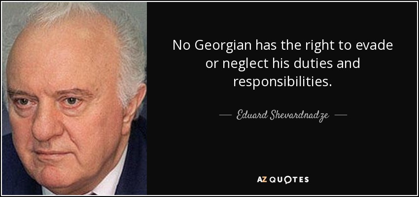 No Georgian has the right to evade or neglect his duties and responsibilities. - Eduard Shevardnadze