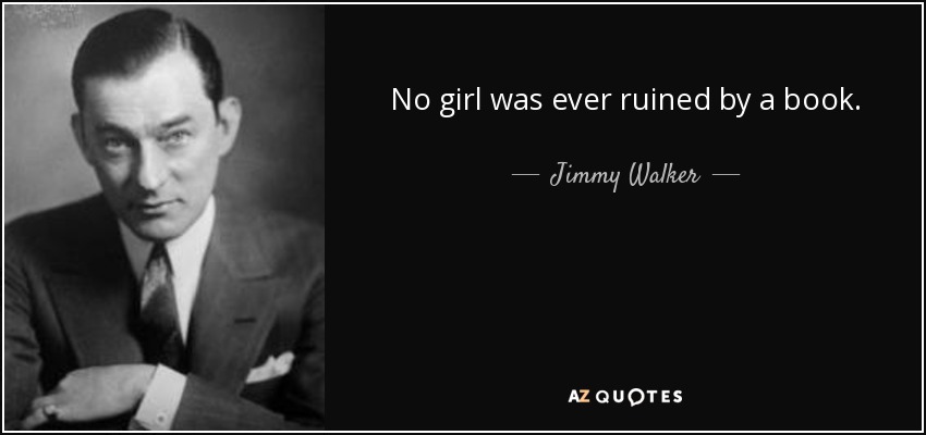 No girl was ever ruined by a book. - Jimmy Walker