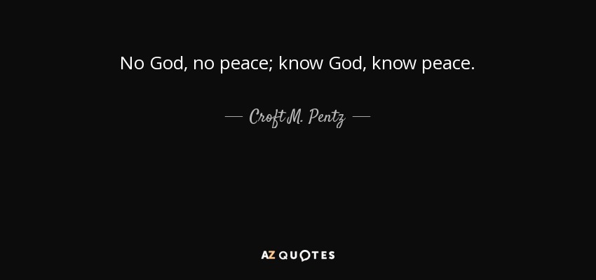 No God, no peace; know God, know peace. - Croft M. Pentz