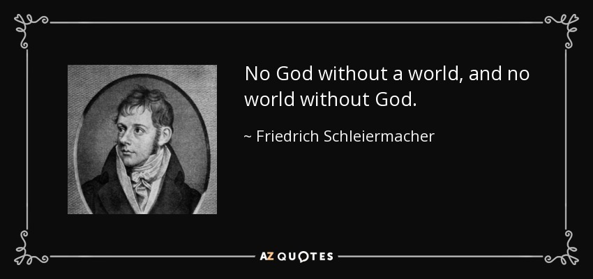 No God without a world, and no world without God. - Friedrich Schleiermacher